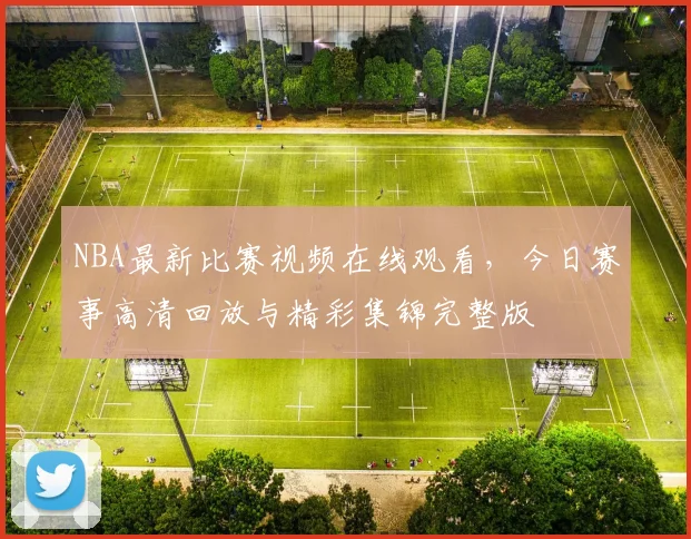 NBA最新比赛视频在线观看，今日赛事高清回放与精彩集锦完整版