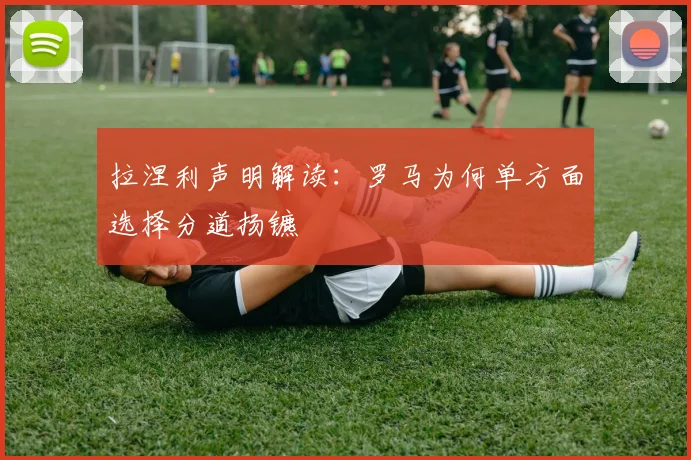 拉涅利声明解读:罗马为何单方面选择分道扬镳