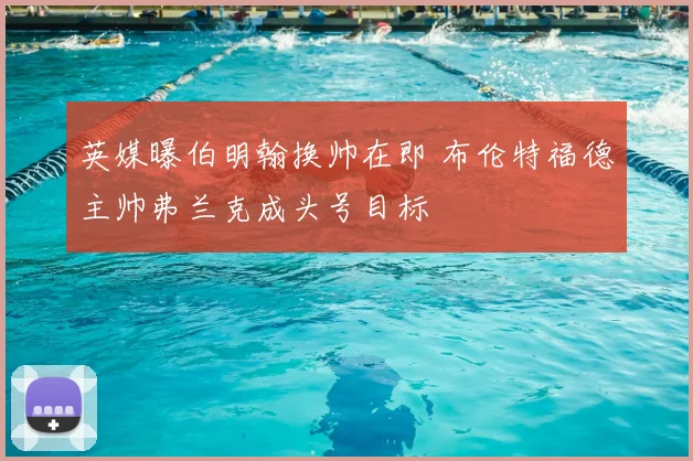 英媒曝伯明翰换帅在即 布伦特福德主帅弗兰克成头号目标