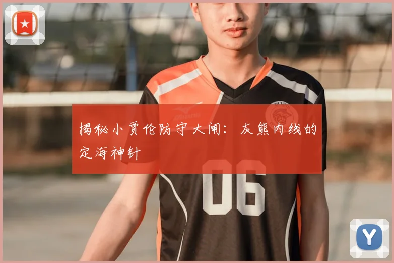 揭秘小贾伦防守大闸：灰熊内线的定海神针