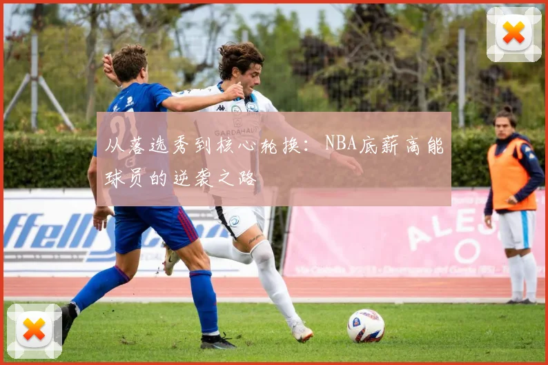 从落选秀到核心轮换：NBA底薪高能球员的逆袭之路