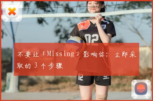 不要让「Missing」影响你：立即采取的 3 个步骤