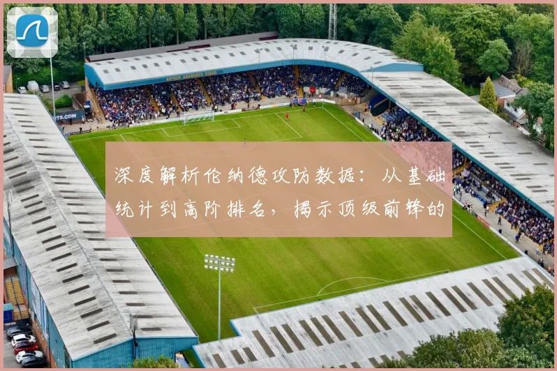 深度解析伦纳德攻防数据:从基础统计到高阶排名,揭示顶级前锋的真实价值