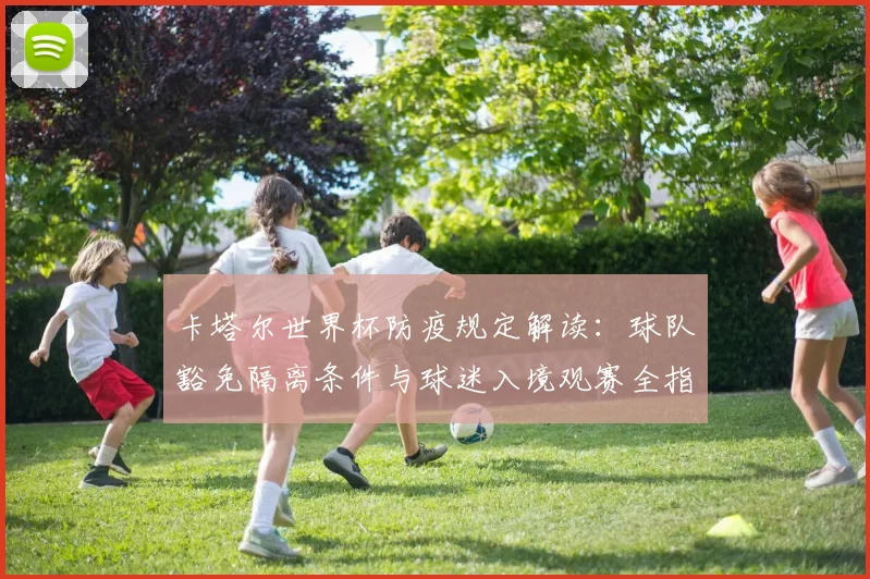 卡塔尔世界杯防疫规定解读：球队豁免隔离条件与球迷入境观赛全指南