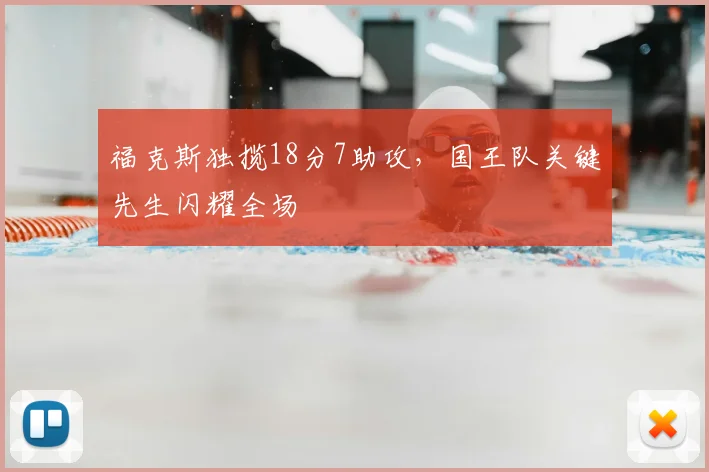 福克斯独揽18分7助攻，国王队关键先生闪耀全场