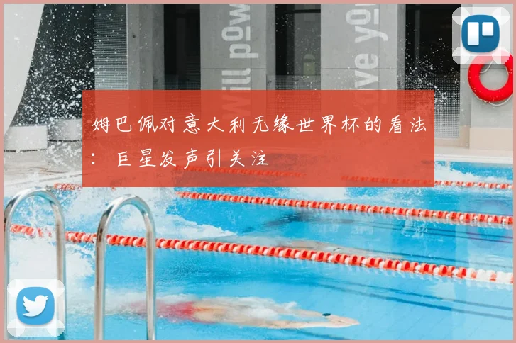 姆巴佩对意大利无缘世界杯的看法：巨星发声引关注