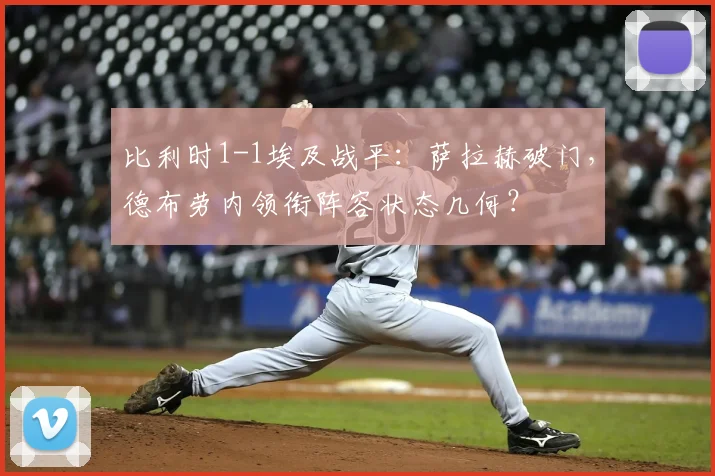比利时1-1埃及战平：萨拉赫破门，德布劳内领衔阵容状态几何？