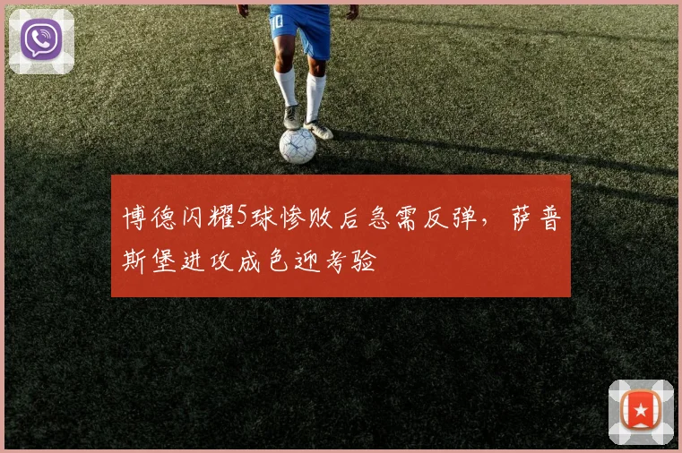 博德闪耀5球惨败后急需反弹，萨普斯堡进攻成色迎考验