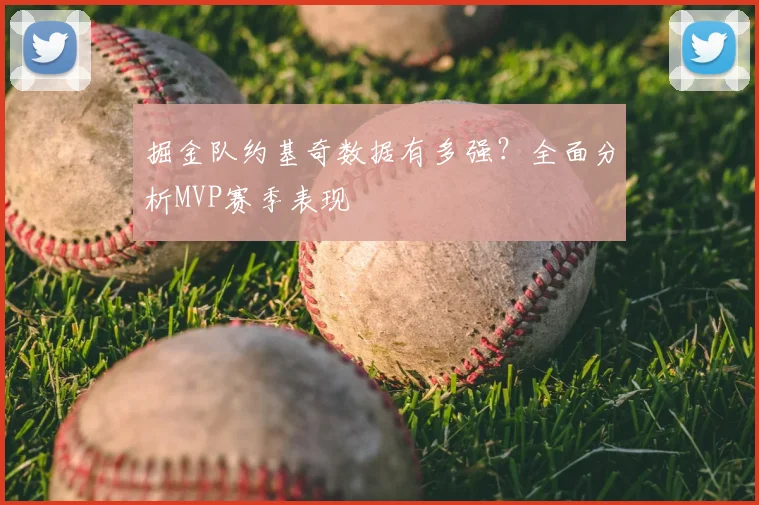 掘金队约基奇数据有多强?全面分析MVP赛季表现