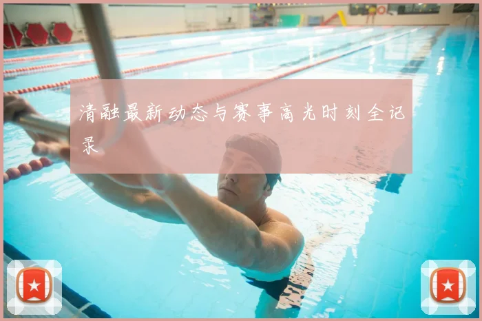 清融最新动态与赛事高光时刻全记录