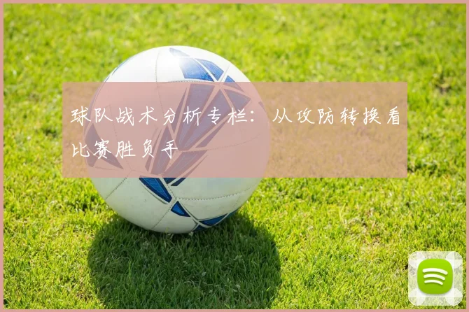 球队战术分析专栏：从攻防转换看比赛胜负手