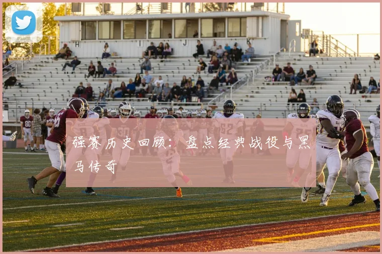 强赛历史回顾：盘点经典战役与黑马传奇