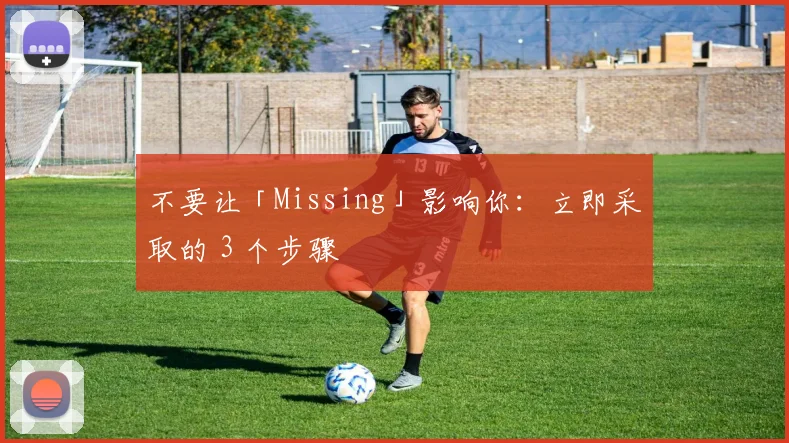 不要让「Missing」影响你：立即采取的 3 个步骤